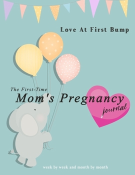 Love At First Bump: The First-Time Mom's Pregnancy Journal week by week and month by month