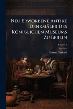 Paperback Neu Erworbene Antike Denkmäler Des Königlichen Museums Zu Berlin; Volume 3 Book