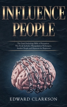 Hardcover Influence People: The Dark Psychology Bible of Persuasion. This Book Includes: Manipulation Techniques, Analyze People and Hypnosis for Book