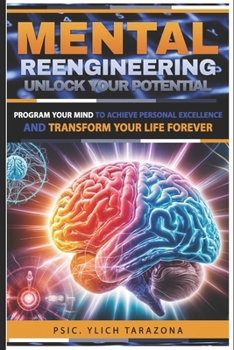 Mental Reengineering - Unlock Your Potential: Program Your Mind to Achieve Personal Excellence and Transform Your Life Forever