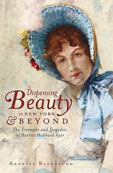 Paperback Dispensing Beauty in New York & Beyond: The Triumphs and Tragedies of Harriet Hubbard Ayer Book