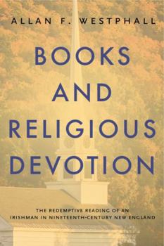 Books and Religious Devotion: The Redemptive Reading of an Irishman in Nineteenth-Century New England - Book  of the Penn State Series in the History of the Book