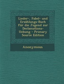 Paperback Lieder-, Fabel- Und Erzahlungs-Buch Fur Die Jugend Zur Declamations-Uebung - Primary Source Edition [German] Book