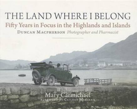 Paperback The Land Where I Belong: Fifty Years in Focus in the Highlands and Islands: Duncan MacPherson, Photographer and Pharmacist Book