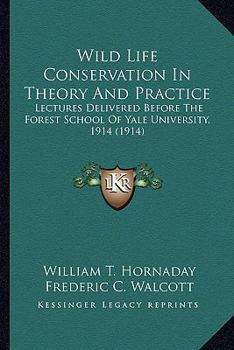 Paperback Wild Life Conservation In Theory And Practice: Lectures Delivered Before The Forest School Of Yale University, 1914 (1914) Book
