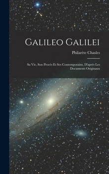 Galileo Galilei: Sa Vie, Son Proc�s Et Ses Contemporains, d'Apr�s Les Documents Originaux - Scholar's Choice Edition
