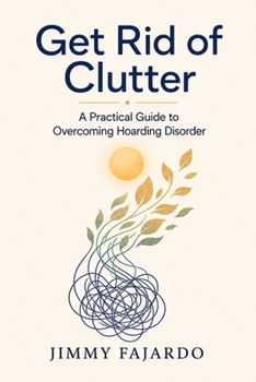 Get Rid of Clutter: A Practical Guide to Overcoming Hoarding Disorder