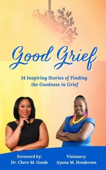 Good Grief!: 14 Inspiring Stories of Finding the Goodness in Grief