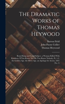 Hardcover The Dramatic Works of Thomas Heywood: Royal King and Loyal Subject. a Woman Killed With Kindness. If You Know Not Me You Know Nobody, Pt. 1-2. the Gol Book