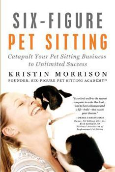 Paperback Six-Figure Pet Sitting: Catapult Your Pet Sitting Business to Unlimited Success Book