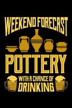 Weekend Forecast Pottery with a Chance of Drinking: Pottery Journal, Pottery Notebook Note-Taking Planner Book, Pottery Teacher Birthday Christmas Present, Gift for Pottery Artist