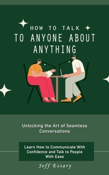 Paperback How to Talk to Anyone About Anything: Unlocking the Art of Seamless Conversations (Learn How to Communicate With Confidence and Talk to People With Ea Book