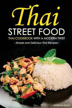 Thai Street Food - Thai Cookbook with a Modern Twist: Simple and Delicious Thai Recipes