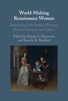 World-Making Renaissance Women: Rethinking Early Modern Women's Place in Literature and Culture
