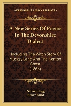 Paperback A New Series Of Poems In The Devonshire Dialect: Including The Witch Story Of Mucksy Lane, And The Kenton Ghost (1866) Book