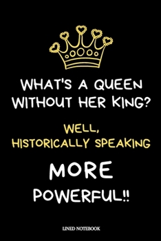 What's a Queen without her King? Well, Historically Speaking, More Powerful!!: Feminist & Feminism Gifts For Women - Novelty Funny Lined Journal or Notebook
