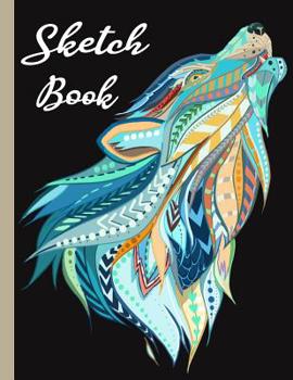 Sketch book: Practice Drawing, Doodle, Paint, Write: Large Sketchbook And Creative Journal (Beautiful Artistic Howling Wolf Cover)