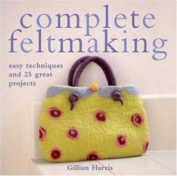 Paperback Complete Feltmaking: Easy Techniques and 25 Great Projects Book