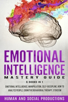 Emotional Intelligence Mastery Guide: 6 Books in 1 Emotional Intelligence, Manipulation, Self-Discipline, How to Analyze People, Cognitive Behavioral Therapy, Stoicism