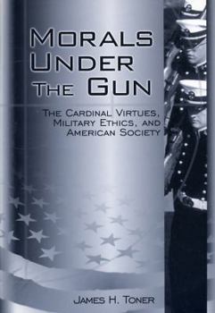 Paperback Morals Under the Gun: The Cardinal Virtues, Military Ethics, and American Society Book