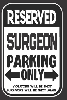 Reserved Surgeon Parking Only. Violators Will Be Shot. Survivors Will Be Shot Again: Blank Lined Notebook | Thank You Gift For Surgeon