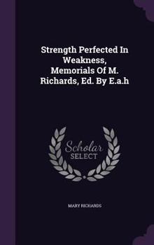 Hardcover Strength Perfected In Weakness, Memorials Of M. Richards, Ed. By E.a.h Book