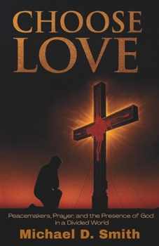 Choose Love : Peacemakers, Prayer, and the Presence of God in a Divided World