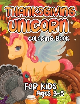 Thanksgiving Unicorn Coloring Book for Kids Ages 3-5: A Magical Thanksgiving Unicorn Coloring Activity Book For Girls And Anyone Who Loves Unicorns! A Holding Pumpkin in Front of Autumn Leaves Falling