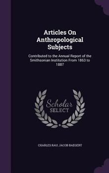 Hardcover Articles On Anthropological Subjects: Contributed to the Annual Report of the Smithsonian Institution From 1863 to 1887 Book