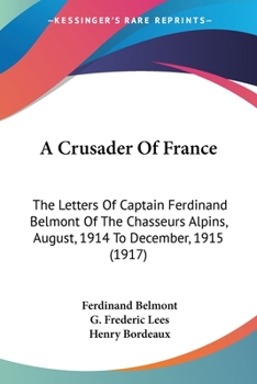 A Crusader Of France: The Letters Of Captain Ferdinand Belmont Of The Chasseurs Alpins, August, 1914 To December, 1915