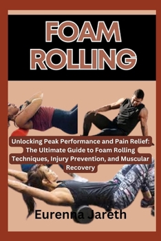 Paperback Foam Rolling: Unlocking Peak Performance and Pain Relief: The Ultimate Guide to Foam Rolling Techniques, Injury Prevention, and Musc Book
