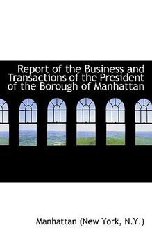 Paperback Report of the Business and Transactions of the President of the Borough of Manhattan Book