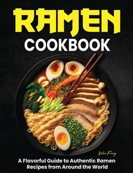 Ramen Cookbook: A Flavorful Guide to Authentic Ramen Recipes from Around the World