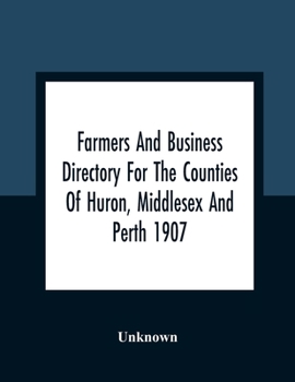 Paperback Farmers And Business Directory For The Counties Of Huron, Middlesex And Perth 1907 Book