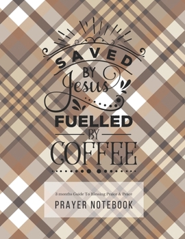 Prayer Notebook: 3 Months Guided Journal Diary To Blessing, Praice & Peace. Christian Bible Verse Quote Cover: Saved By Jesus Fuelled By Coffee 8.5 x 11 Large Size (17.54 x 11.25 inch)