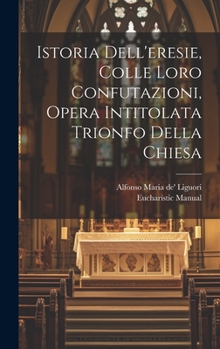 Hardcover Istoria Dell'eresie, Colle Loro Confutazioni, Opera Intitolata Trionfo Della Chiesa [Italian] Book