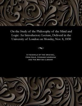 Paperback On the Study of the Philosophy of the Mind and Logic: An Introductory Lecture, Deliverd in the University of London on Monday, Nov. 8, 1830 Book