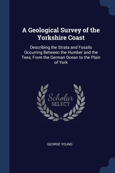 Paperback A Geological Survey of the Yorkshire Coast: Describing the Strata and Fossils Occurring Between the Humber and the Tees, From the German Ocean to the Book