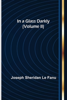 In a Glass Darkly, in Three Volumes, Vol. II