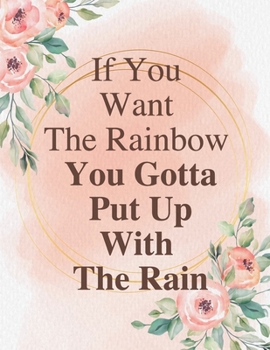 If you want the rainbow you gotta put up with the rain: Lined Journal / Notebook: Life Inspirational Quotes Perfect Gift for Him & Her as All 120 Pages - Matte and Soft cover