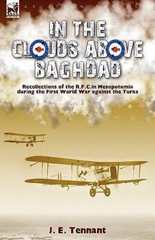 In the Clouds Above Baghdad: Recollections of the R. F. C. in Mesopotamia During the First World War Against the Turks