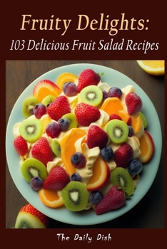 Fruity Delights: 103 Delicious Fruit Salad Recipes