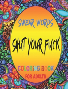 Swear Words Shut Your Fuck Coloring Book For Adults: FCK Gifts For Adults with 23 Funny Coloring Pages