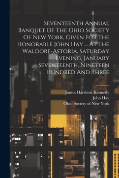 Paperback Seventeenth Annual Banquet Of The Ohio Society Of New York, Given For The Honorable John Hay ... At The Waldorf-astoria, Saturday Evening, January Sev Book
