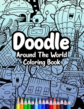 Paperback Doodle Around The World Coloring Book: A Cute Kawaii Doodle Coloring Book For Teens, Adults and Kids, With Cities, Famous Places, Food And More! Book