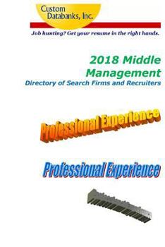 2018 Middle Management Directory of Search Firms and Recruiters: Job Hunting? Get Your Resume in the Right Hands