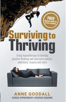 Paperback Surviving to Thriving: Using hypnotherapy to develop positive thinking and overcome anxiety, addictions, trauma and more Book