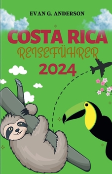Costa Rica Reiseführer 2024: Ihr Leitfaden für Neuankömmlinge - wichtige Ratschläge, unvergessliche Reisen und exklusive locale Einblicke