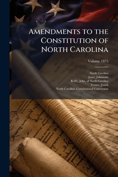 Amendments to the Constitution of North Carolina: proposed by the Constitutional Convention of 1875, and the Constitution as it will read as proposed to be amended Volume 1875