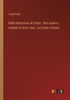 Della imitazione di Cristo: libri quattro; tradotti in terza rima; col testo a fronte (Italian Edition)